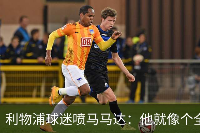 利物浦球迷喷马马达：他就像个全息投影，根本无法取代阿利松