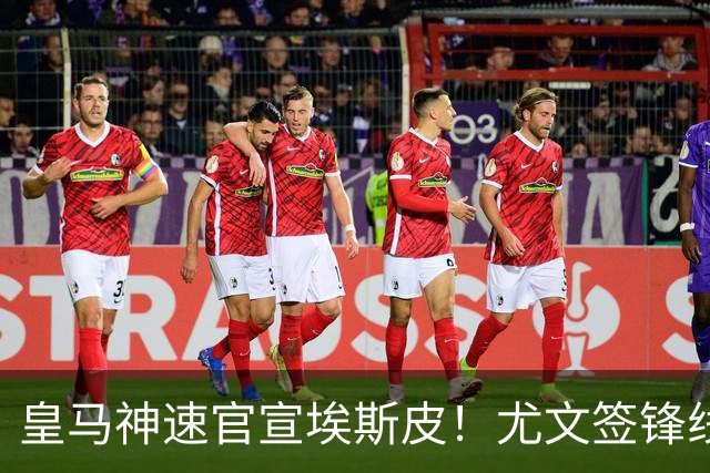 皇马神速官宣埃斯皮！尤文签锋线新星达协议！高管：拜仁完成引援