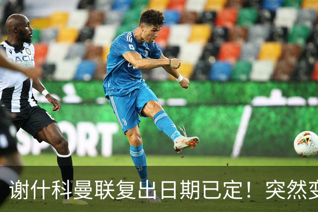 谢什科曼联复出日期已定！突然变壮原因揭晓，跟队合练后将恢复正常