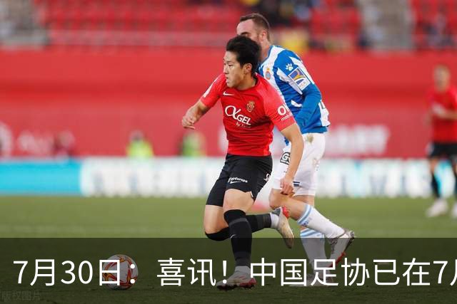 7月30日：喜讯！中国足协已在7月29日赶赴德甲为国足运作新归化大鱼入籍